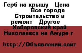 Герб на крышу › Цена ­ 30 000 - Все города Строительство и ремонт » Другое   . Хабаровский край,Николаевск-на-Амуре г.